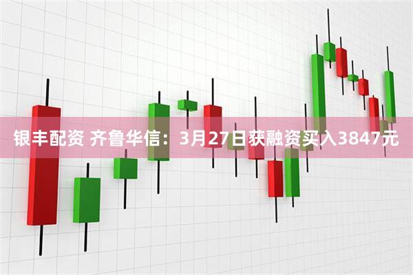 银丰配资 齐鲁华信：3月27日获融资买入3847元