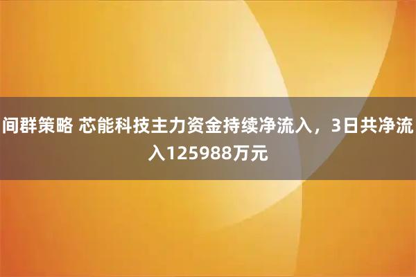 间群策略 芯能科技主力资金持续净流入，3日共净流入125988万元