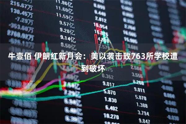 牛壹佰 伊朗红新月会：美以袭击致763所学校遭到破坏