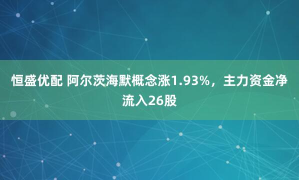 恒盛优配 阿尔茨海默概念涨1.93%，主力资金净流入26股