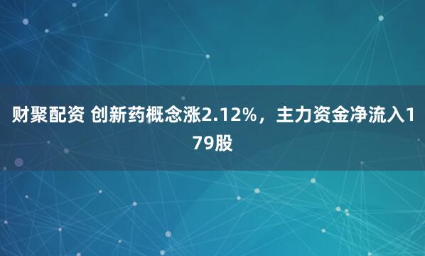 财聚配资 创新药概念涨2.12%，主力资金净流入179股